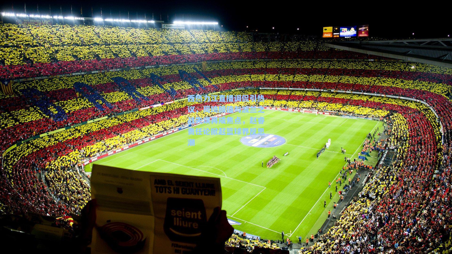 西热力江直播调侃引热议,周琦颜值与波兰之战失误再成焦点,赵睿责任论掀起篮球界反思潮