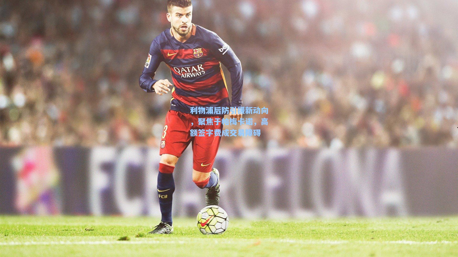 利物浦后防引援新动向,聚焦于帕梅卡诺,高额签字费成交易障碍