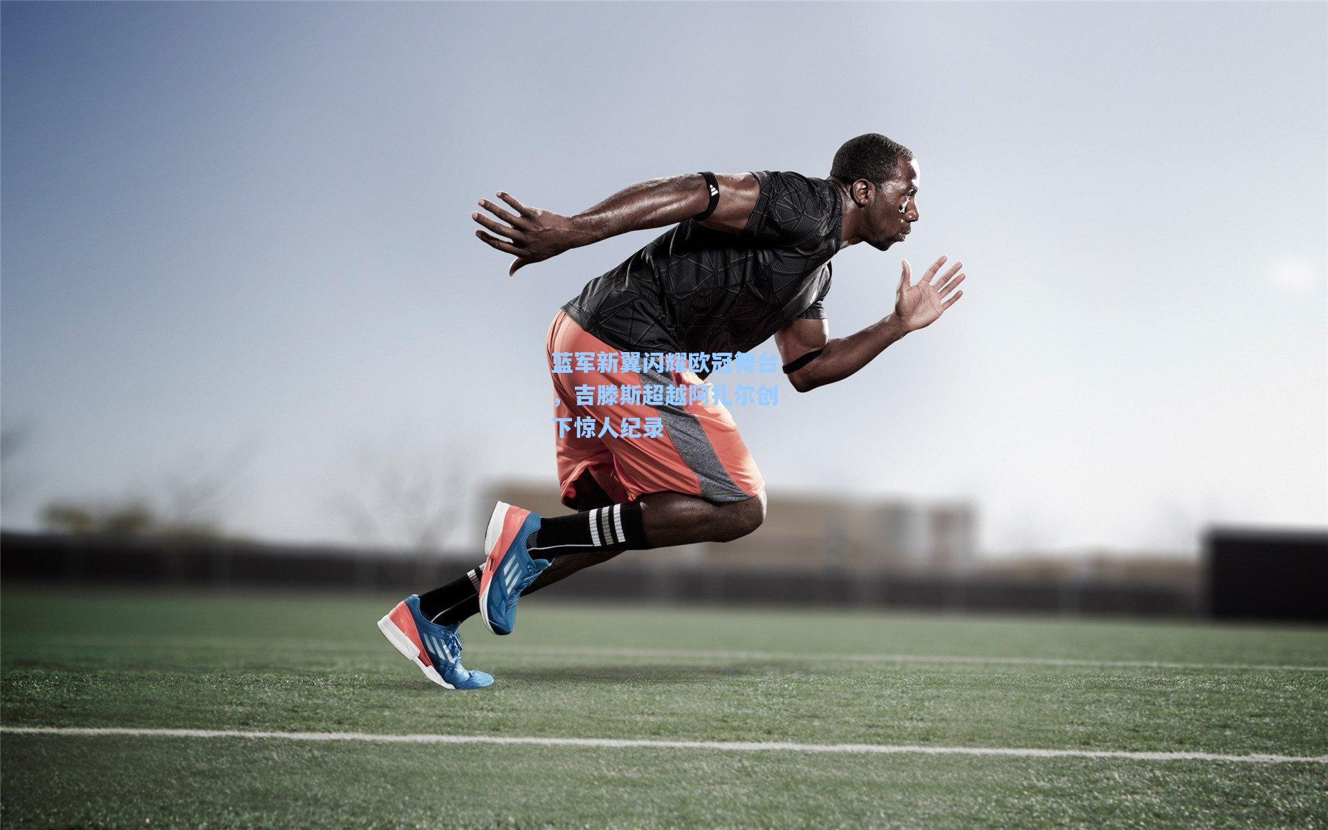 蓝军新翼闪耀欧冠舞台,吉滕斯超越阿扎尔创下惊人纪录