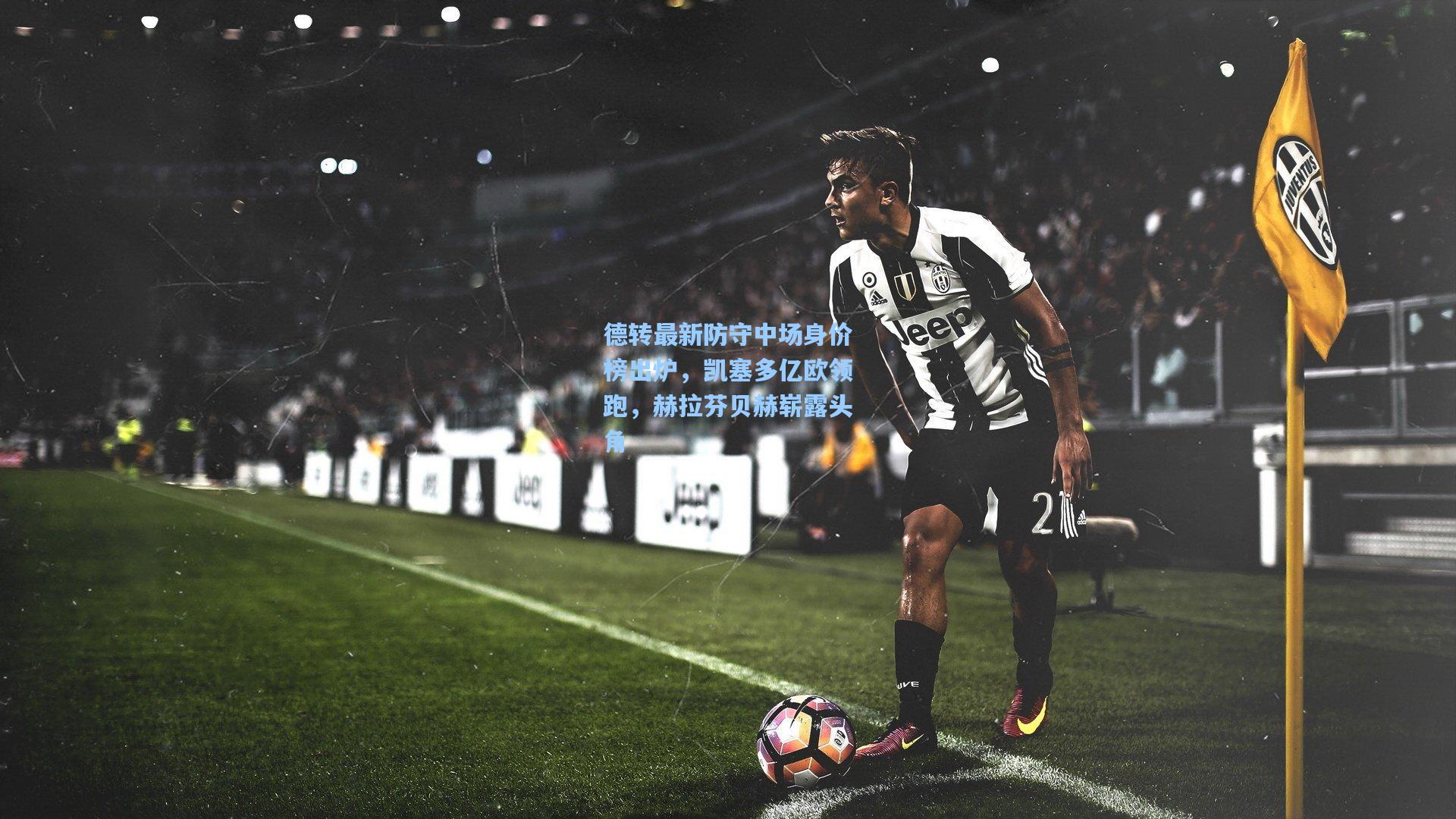 德转最新防守中场身价榜出炉，凯塞多亿欧领跑，赫拉芬贝赫崭露头角