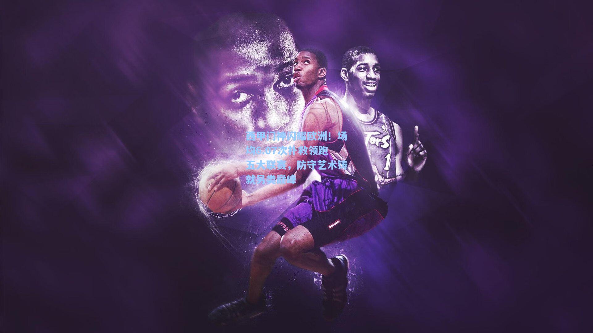 西甲门神闪耀欧洲！场均6.07次扑救领跑五大联赛，防守艺术铸就另类巅峰