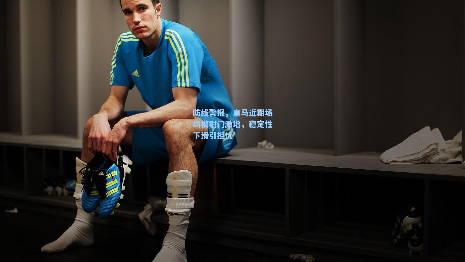 防线警报，皇马近期场均被射门激增，稳定性下滑引担忧